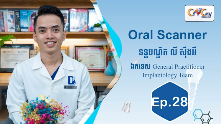 [វីដេអូ] Ep.28 ប្រធានបទ៖ Oral Scanner